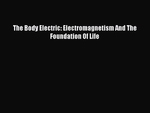 Read The Body Electric: Electromagnetism And The Foundation Of Life PDF Free