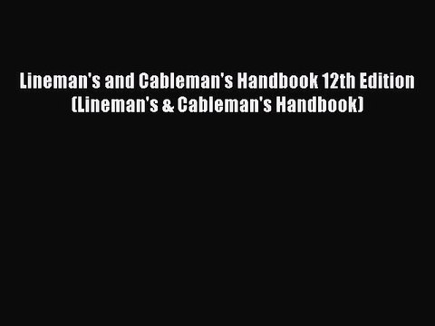 Read Lineman's and Cableman's Handbook 12th Edition (Lineman's & Cableman's Handbook) Ebook