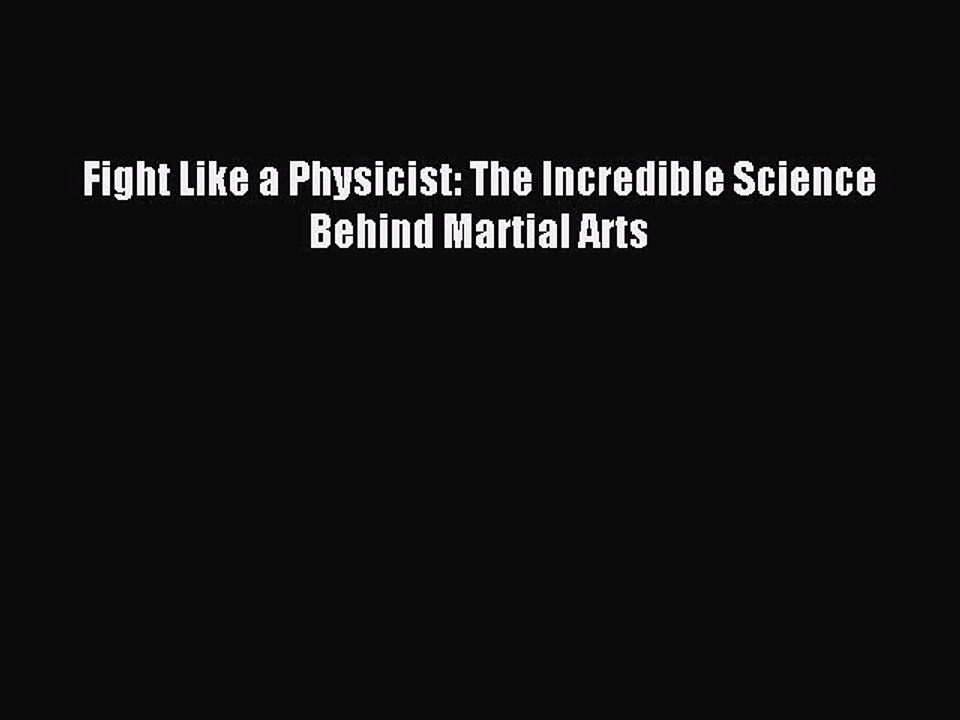 Read Fight Like a Physicist: The Incredible Science Behind Martial Arts Ebook Free