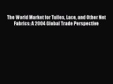[Download] The World Market for Tulles Lace and Other Net Fabrics: A 2004 Global Trade Perspective#