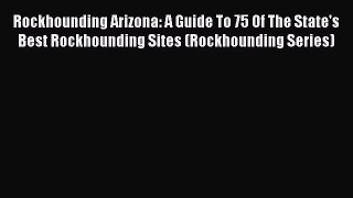 Read Rockhounding Arizona: A Guide To 75 Of The State's Best Rockhounding Sites (Rockhounding