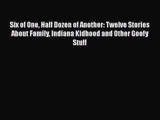 Download Six of One Half Dozen of Another: Twelve Stories About Family Indiana Kidhood and