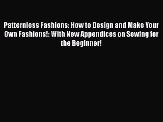 Download Patternless Fashions: How to Design and Make Your Own Fashions!: With New Appendices