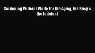 [Download] Gardening Without Work: For the Aging the Busy & the Indolent# [Read] Online
