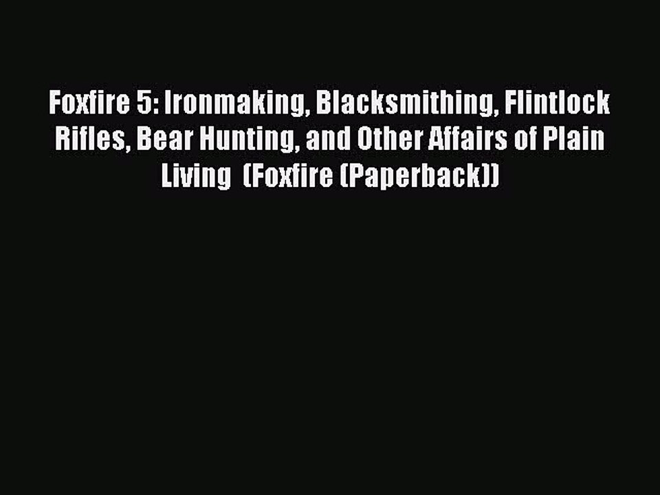 Read Foxfire 5: Ironmaking Blacksmithing Flintlock Rifles Bear Hunting and Other Affairs of