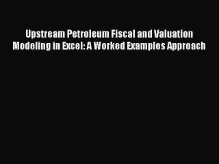 Read Upstream Petroleum Fiscal and Valuation Modeling in Excel: A Worked Examples Approach