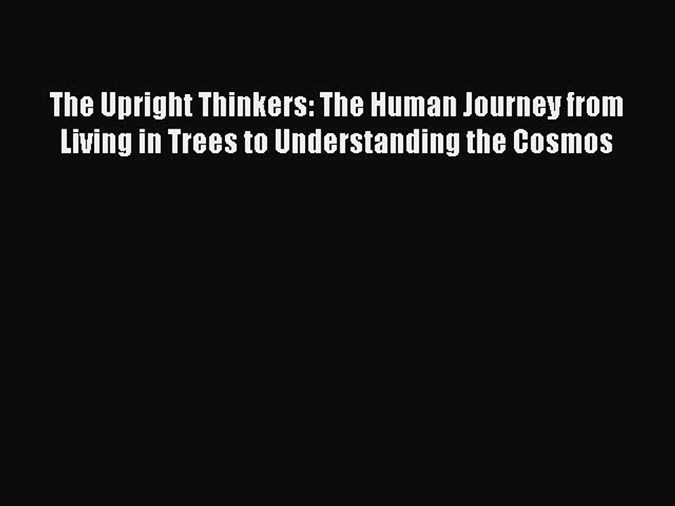 Read The Upright Thinkers: The Human Journey from Living in Trees to Understanding the Cosmos