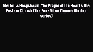 Read Merton & Hesychasm: The Prayer of the Heart & the Eastern Church (The Fons Vitae Thomas