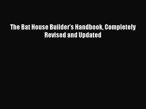 Read The Bat House Builder's Handbook Completely Revised and Updated Ebook Free