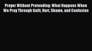 Read Prayer Without Pretending: What Happens When We Pray Through Guilt Hurt Shame and Confusion