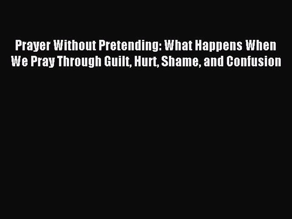 Read Prayer Without Pretending: What Happens When We Pray Through Guilt Hurt Shame and Confusion