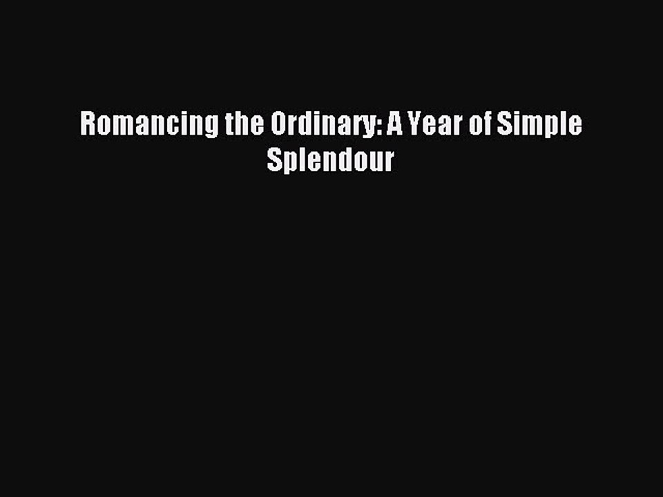 Download Romancing the Ordinary: A Year of Simple Splendour PDF Online