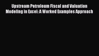 Read Upstream Petroleum Fiscal and Valuation Modeling in Excel: A Worked Examples Approach