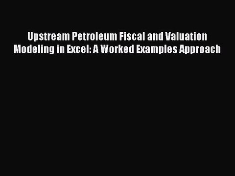 Read Upstream Petroleum Fiscal and Valuation Modeling in Excel: A Worked Examples Approach