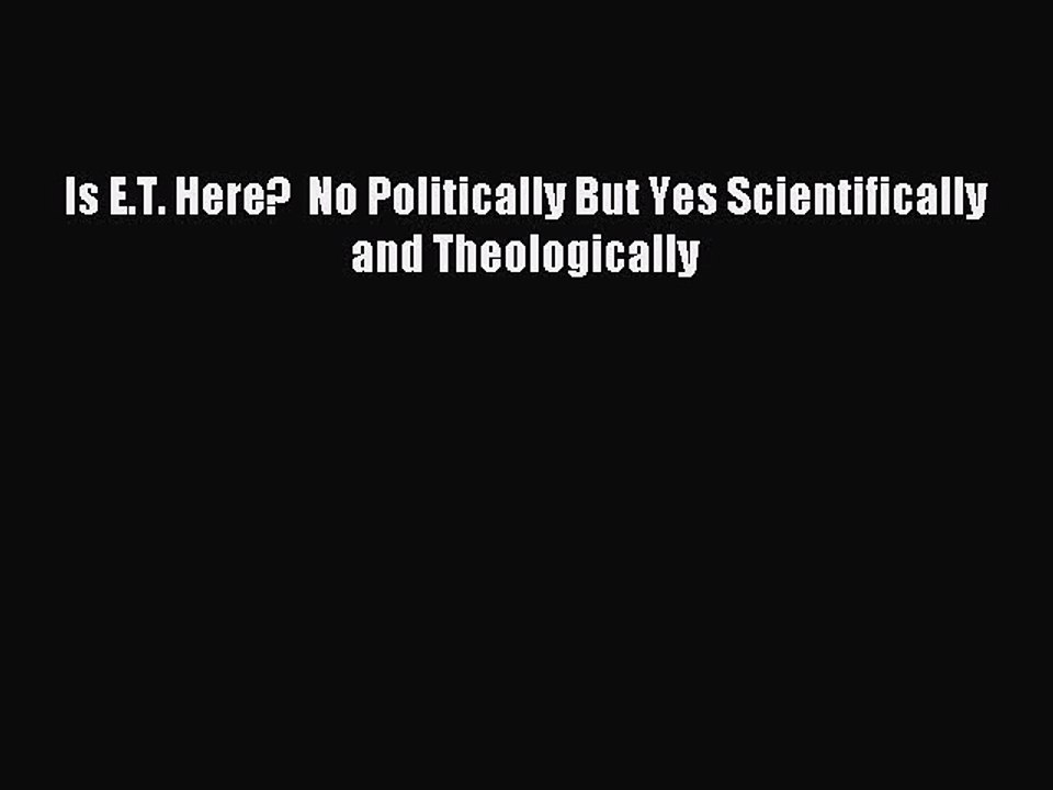 Read Is E.T. Here?  No Politically But Yes Scientifically and Theologically Ebook Free
