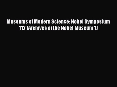 Read Museums of Modern Science: Nobel Symposium 112 (Archives of the Nobel Museum 1) Ebook