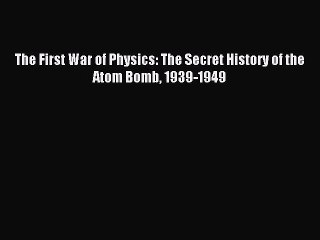 Read The First War of Physics: The Secret History of the Atom Bomb 1939-1949 Ebook Online