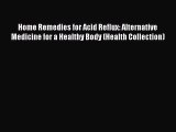 Download Home Remedies for Acid Reflux: Alternative Medicine for a Healthy Body (Health Collection)