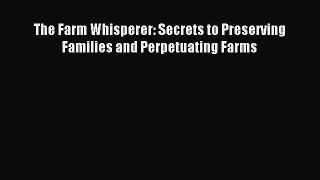 Read The Farm Whisperer: Secrets to Preserving Families and Perpetuating Farms Ebook Free