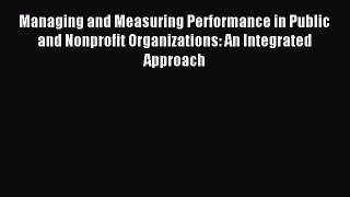 Download Managing and Measuring Performance in Public and Nonprofit Organizations: An Integrated