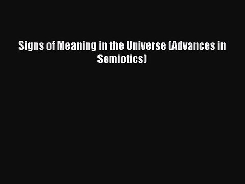 Read Signs of Meaning in the Universe (Advances in Semiotics) Ebook Free