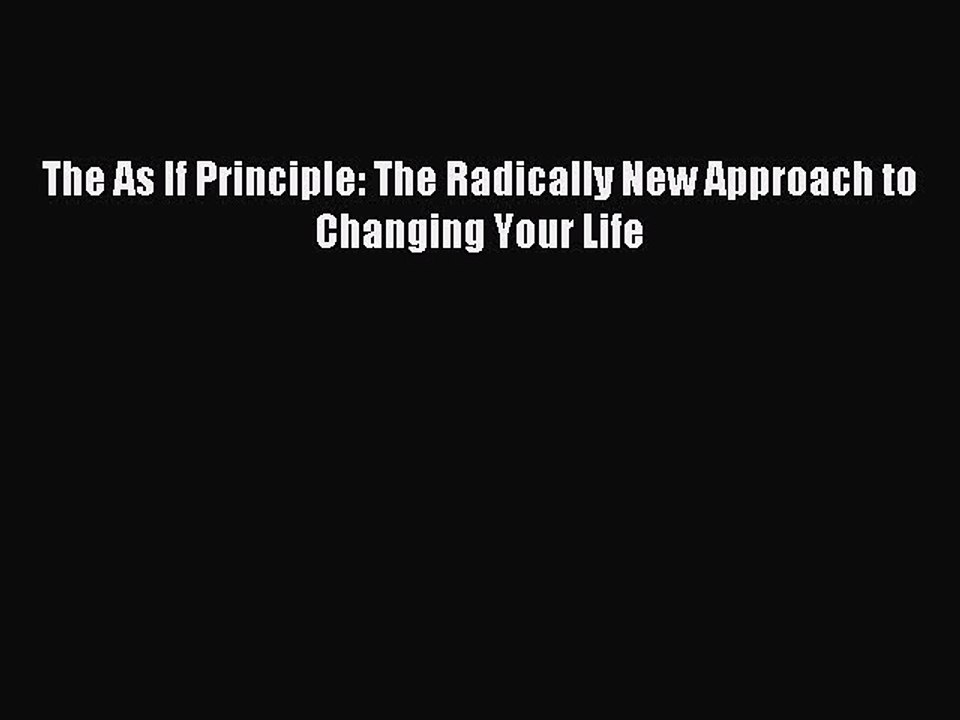 Read The As If Principle: The Radically New Approach to Changing Your Life Ebook Free