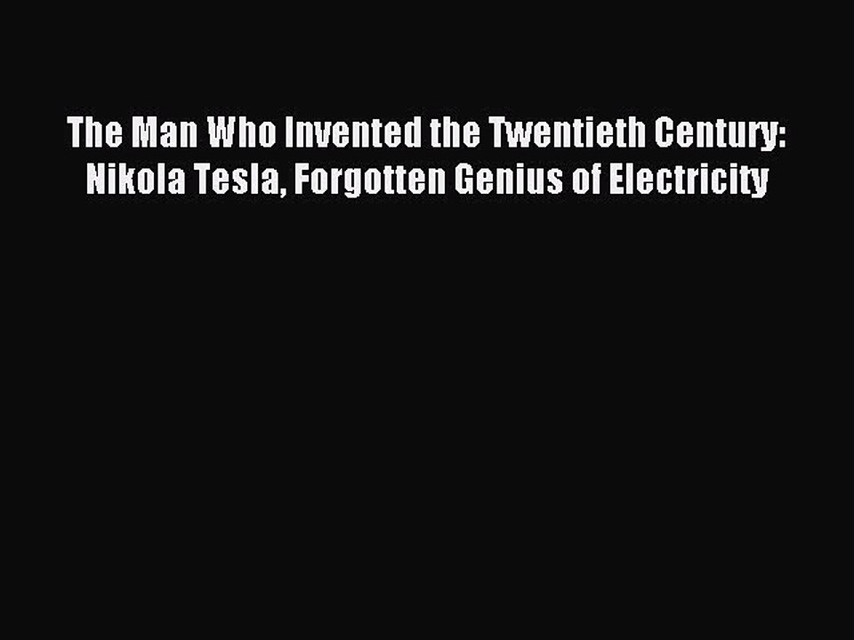 Download The Man Who Invented the Twentieth Century: Nikola Tesla Forgotten Genius of Electricity