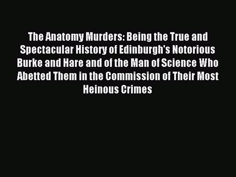 Read The Anatomy Murders: Being the True and Spectacular History of Edinburgh's Notorious Burke