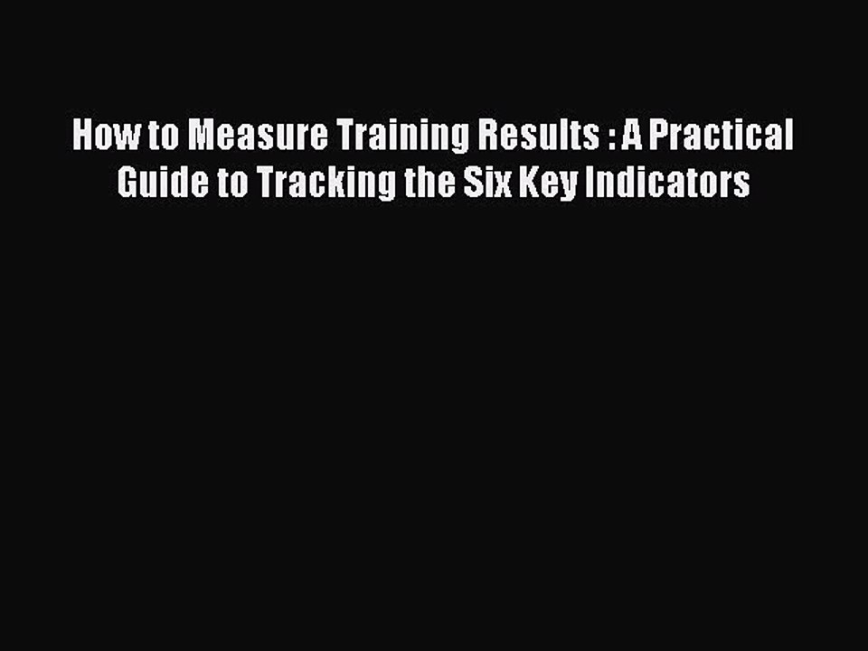 Read How to Measure Training Results : A Practical Guide to Tracking the Six Key Indicators