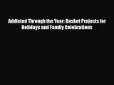 Download ‪Addicted Through the Year: Basket Projects for Holidays and Family Celebrations‬