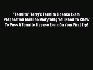 Download Termite Terry's Termite License Exam Preparation Manual: Everything You Need To Know