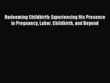 Read Redeeming Childbirth: Experiencing His Presence in Pregnancy Labor Childbirth and Beyond