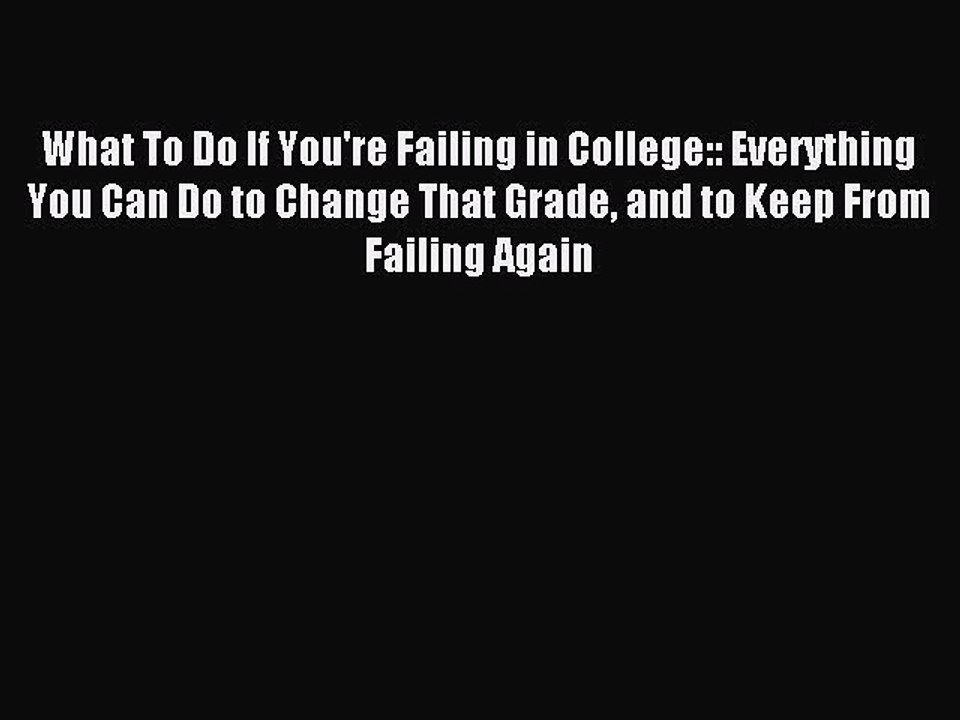Read What To Do If You're Failing in College:: Everything You Can Do to Change That Grade and