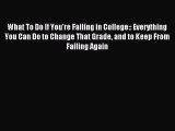 Read What To Do If You're Failing in College:: Everything You Can Do to Change That Grade and