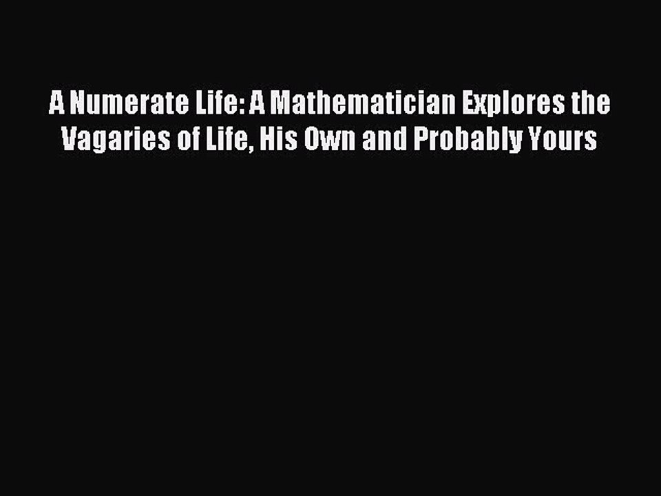 Read A Numerate Life: A Mathematician Explores the Vagaries of Life His Own and Probably Yours