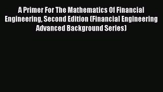 Download A Primer For The Mathematics Of Financial Engineering Second Edition (Financial Engineering