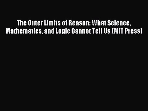 Read The Outer Limits of Reason: What Science Mathematics and Logic Cannot Tell Us (MIT Press)