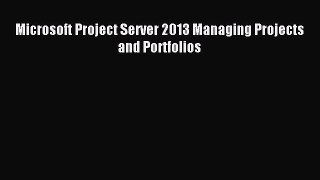 Read Microsoft Project Server 2013 Managing Projects and Portfolios Ebook Free