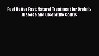 Download Feel Better Fast: Natural Treatment for Crohn's Disease and Ulcerative Colitis PDF