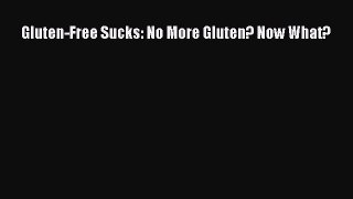 Read Gluten-Free Sucks: No More Gluten? Now What? Ebook Free