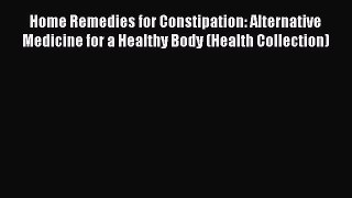 Read Home Remedies for Constipation: Alternative Medicine for a Healthy Body (Health Collection)