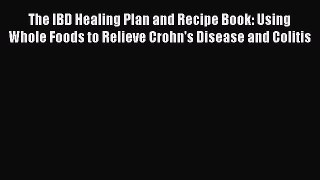 Download The IBD Healing Plan and Recipe Book: Using Whole Foods to Relieve Crohn's Disease