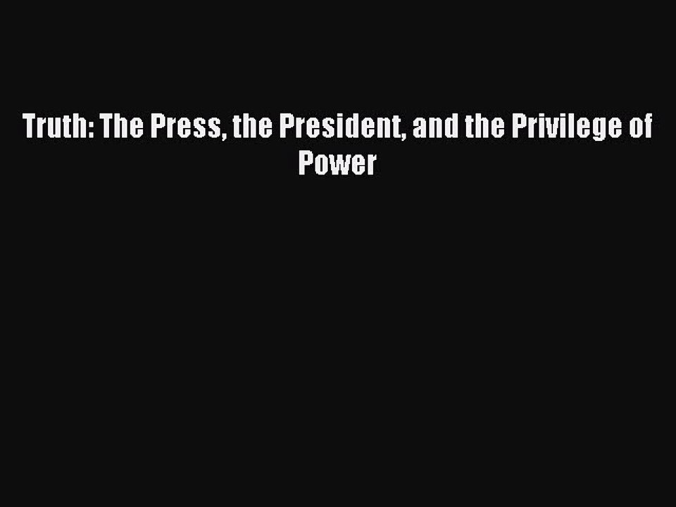 Read Truth: The Press the President and the Privilege of Power Ebook Free