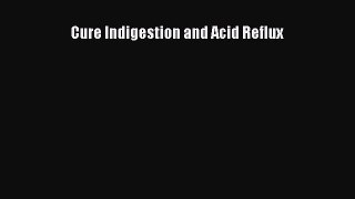 Download Cure Indigestion and Acid Reflux PDF Online