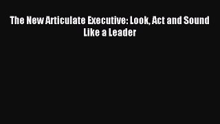 Download The New Articulate Executive: Look Act and Sound Like a Leader PDF Free
