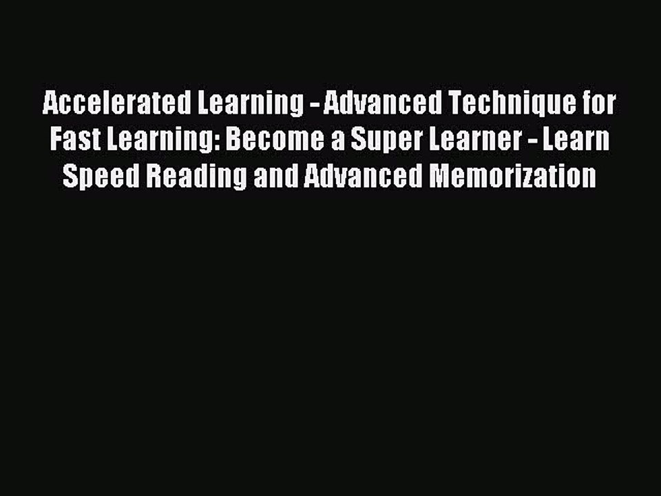 Read Accelerated Learning - Advanced Technique for Fast Learning: Become a Super Learner -