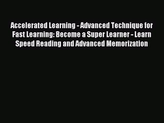 Read Accelerated Learning - Advanced Technique for Fast Learning: Become a Super Learner -