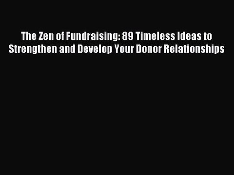 Read The Zen of Fundraising: 89 Timeless Ideas to Strengthen and Develop Your Donor Relationships
