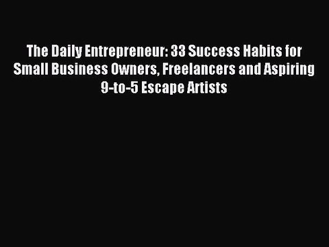 Read The Daily Entrepreneur: 33 Success Habits for Small Business Owners Freelancers and Aspiring