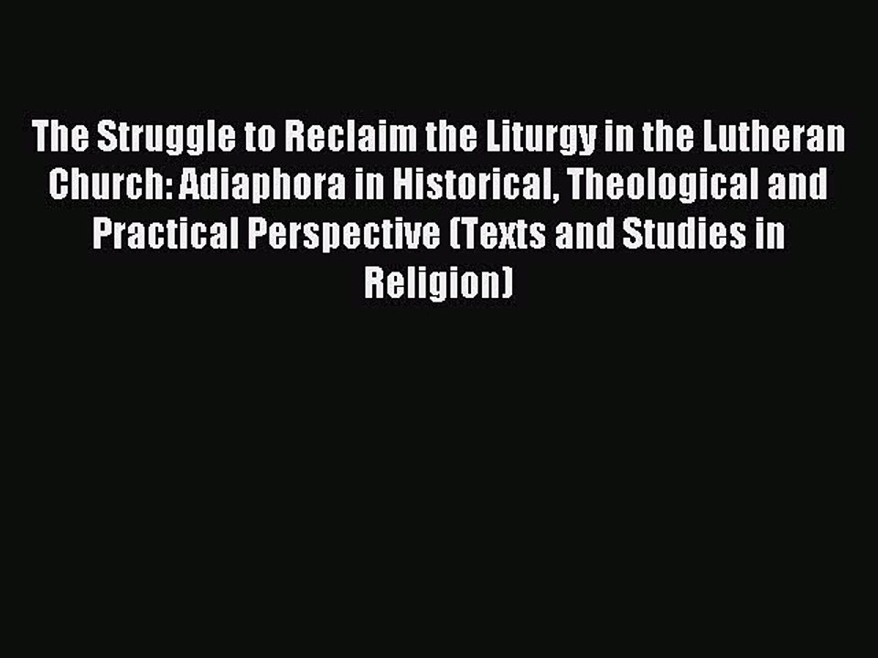 Read The Struggle to Reclaim the Liturgy in the Lutheran Church: Adiaphora in Historical Theological